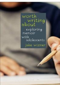 Worth Writing About Exploring Memoir With Adolescents 1st Edition Jake Wizner