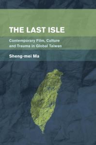The Last Isle Contemporary Film Culture And Trauma In Global Taiwan 1st Edition Shengmei Ma