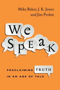 We Speak Proclaiming Truth In An Age Of Talk 1st Edition Mike Baker J K Jones Jim Probst