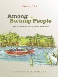 Among The Swamp People Life In Alabamas Mobiletensaw River Delta 1st Edition Watt Key Kelan Mercer