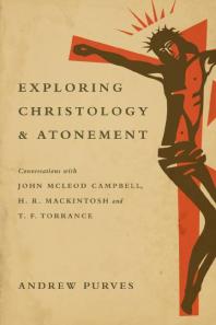 Exploring Christology And Atonement Conversations With John Mcleod Campbell H R Mackintosh And T F Torrance 1st Edition Andrew Purves