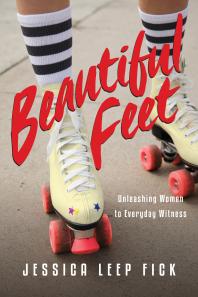 Beautiful Feet Unleashing Women To Everyday Witness 1st Edition Jessica Leep Fick