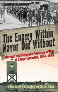 The Enemy Within Never Did Without German And Japanese Prisoners Of War At Camp Huntsville Texas 19421945 1st Edition Jeffrey L Littlejohn Charles H Ford