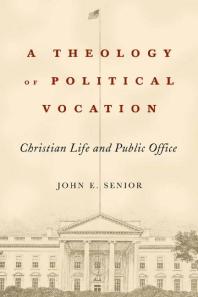 A Theology Of Political Vocation Christian Life And Public Office 1st Edition John E Senior