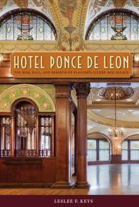 Hotel Ponce De Leon The Rise Fall And Rebirth Of Flaglers Gilded Age Palace 1st Edition Leslee F Keys