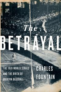 The Betrayal The 1919 World Series And The Birth Of Modern Baseball Charles Fountain