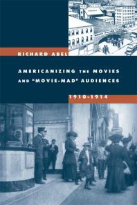 Americanizing The Movies And Moviemad Audiences 19101914 1st Edition Richard Abel