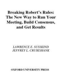 Breaking Roberts Rules The New Way To Run Your Meeting Build Consensus And Get Results Lawrence E Susskind Jeffrey L Cruikshank