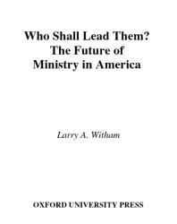 Who Shall Lead Them The Future Of Ministry In America Larry A Witham