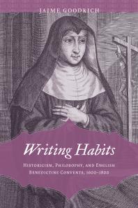 Writing Habits Historicism Philosophy And English Benedictine Convents 16001800 1st Edition Jaime Goodrich