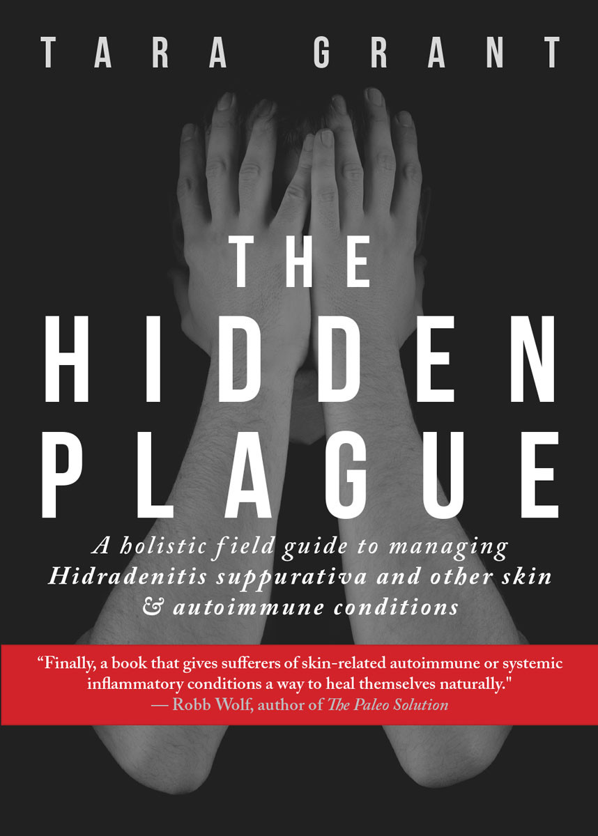 The Hidden Plague A Holistic Field Guide To Managing Hidradenitis Suppurativa Other Skin And Autoimmune Conditions Tara Grant