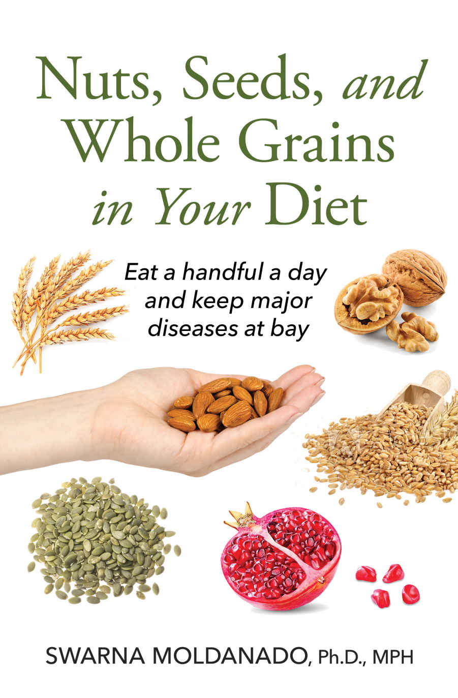 Nuts Seeds And Whole Grains In Your Diet Eat A Handful A Day And Keep Major Diseases At Bay Swarna Moldanado