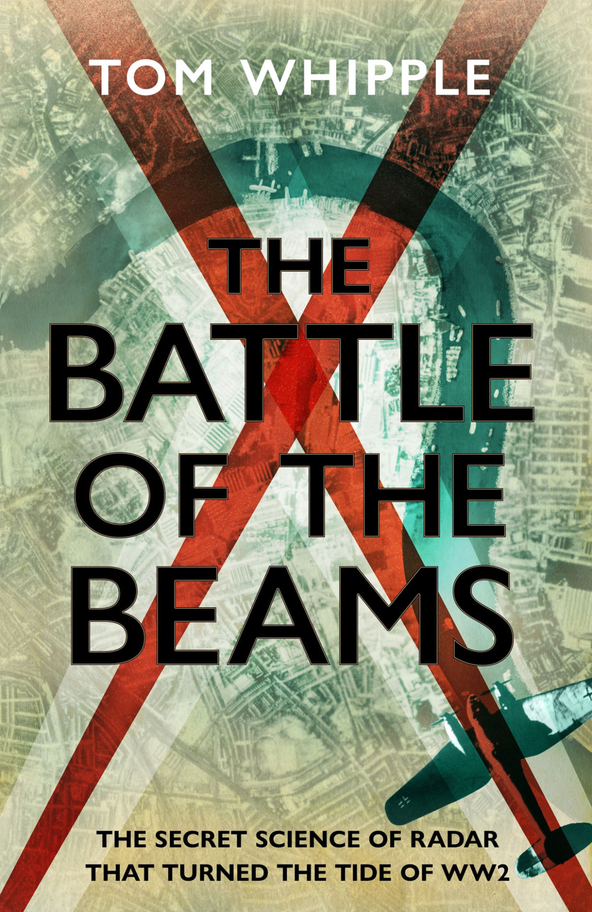 The Battle Of The Beams The Secret Science Of Radar That Turned The Tide Of The Second World War Tom Whipple