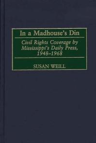 In A Madhouses Din Civil Rights Coverage By Mississippis Daily Press 19481968 Susan Weill
