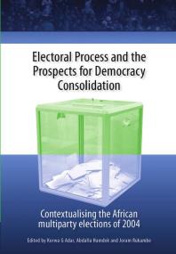 Electoral Process And The Prospects For Democracy Consolidation Contextualising The African Multiparty Elections Of 2004 1st Edition Korwa G Adar Abdalla Hamdok Joram Rukambe