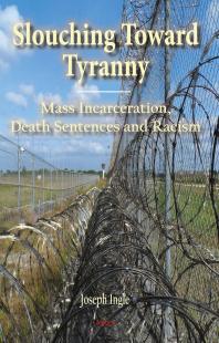 Slouching Toward Tyranny Mass Incarceration Death Sentences And Racism 1st Edition Joseph B Ingle