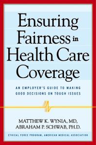 Ensuring Fairness In Health Care Coverage An Employers Guide To Making Good Decisions On Tough Issues 1st Edition Matthew K Wynia Abraham P Schwab