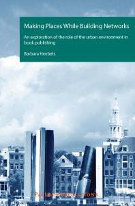 Making Places While Building Networks An Exploration Of The Role Of The Urban Environment In Book Publishing 1st Edition Barbara Heebels