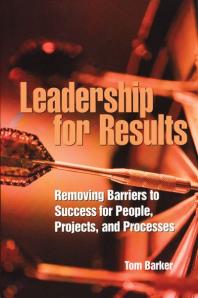 Leadership For Results Removing Barriers To Success For People Projects And Processes Tom Barker