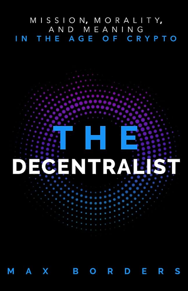 The Decentralist Mission Morality And Meaning In The Age Of Crypto Max Borders Max Borders