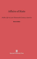 Affairs Of State Public Life In Late Nineteenthcentury America Morton Keller
