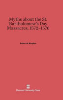 Myths About The St Bartholomews Day Massacres 15721576 Robert M Kingdon