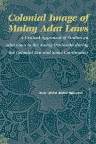 Colonial Image Of Malay Adat Laws A Critical Appraisal Of Studies On Adat Laws In The Malay Peninsula During The Colonial Era And Some Continuities 1st Edition Noor Aisha Abdul Rahman
