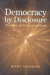 Democracy By Disclosure The Rise Of Technopopulism Mary Graham