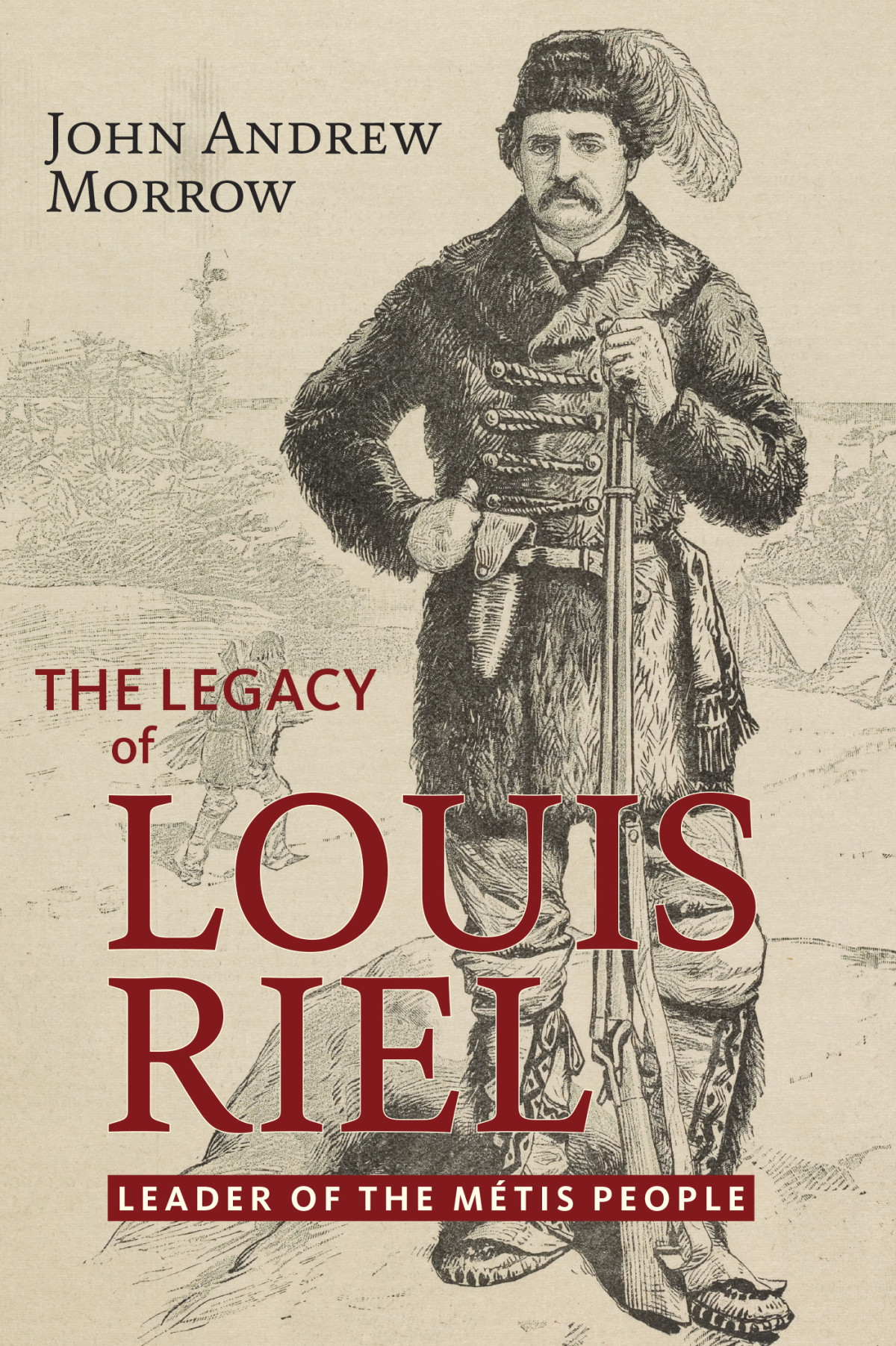 The Legacy Of Louis Riel The Leader Of The Mtis People John Andrew Morrow