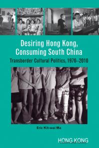 Desiring Hong Kong Consuming South China 1st Edition Eric Kitwai Ma