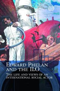 Edward Phelan And The Ilo Life And Views Of An International Social Actor 1st Edition Edward Phelan