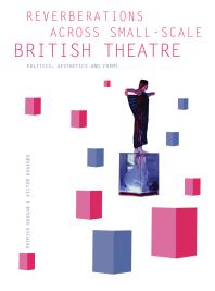 Reverberations Across Smallscale British Theatre Politics Aesthetics And Forms 1st Edition Patrick Duggan Victor I Ukaegbu
