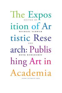 The Exposition Of Artistic Research Publishing Art In Academia 1st Edition Henk Borgdorff Michael Schwab