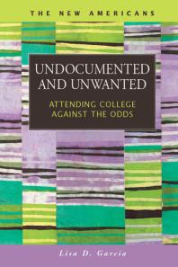 Undocumented And Unwanted Attending College Against The Odds Lisa D Garcia