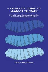 A Complete Guide To Maggot Therapy Clinical Practice Therapeutic Principles Production Distribution And Ethics 1st Edition Frank Stadler