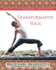 Transformative Yoga Five Keys To Unlocking Inner Bliss 1st Edition Wade Morissette Alanis Morissette