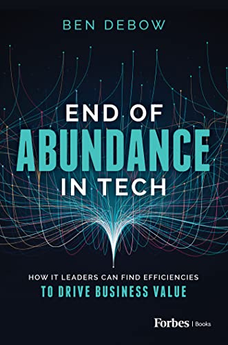 End Of Abundance In Tech How It Leaders Can Find Efficiencies To Drive Business Value Ben Debow
