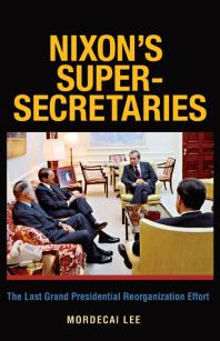 Nixons Supersecretaries The Last Grand Presidential Reorganization Effort 1st Edition Mordecai Lee