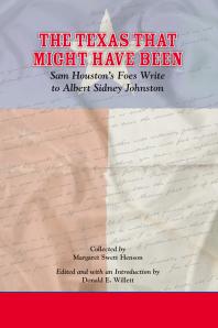 The Texas That Might Have Been Sam Houstons Foes Write To Albert Sidney Johnston 1st Edition Margaret Swett Henson Donald E Willett Donald E Willett