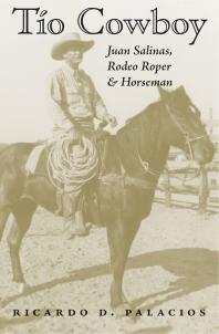 Tío Cowboy Juan Salinas Rodeo Roper And Horseman 1st Edition Ricardo D Palacios