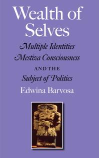 Wealth Of Selves Multiple Identities Mestiza Consciousness And The Subject Of Politics 1st Edition Edwina Barvosa