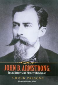 John B Armstrong Texas Ranger And Pioneer Ranchman Lawman And Rancher 1st Edition Chuck Parsons Tobin Armstrong Elmer Kelton