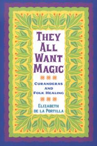 They All Want Magic Curanderas And Folk Healing 1st Edition Elizabeth De La Portilla