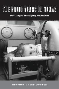 The Polio Years In Texas Battling A Terrifying Unknown 1st Edition Heather Green Wooten