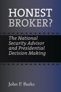Honest Broker The National Security Advisor And Presidential Decision Making 1st Edition John P Burke