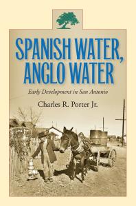 Spanish Water Anglo Water Early Development In San Antonio 1st Edition Charles R Porter