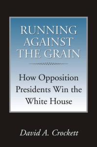 Running Against The Grain How Opposition Presidents Win The White House 1st Edition David A Crockett