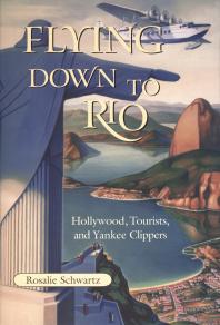 Flying Down To Rio Hollywood Tourists And Yankee Clippers 1st Edition Rosalie Schwartz