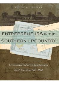 Entrepreneurs In The Southern Upcountry Commercial Culture In Spartanburg South Carolina 18451880 1st Edition Bruce W Eelman