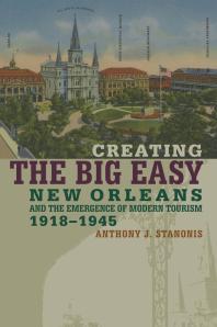 Creating The Big Easy New Orleans And The Emergence Of Modern Tourism 19181945 1st Edition Anthony J Stanonis